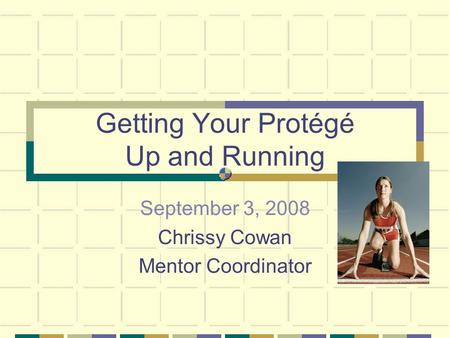 Getting Your Protégé Up and Running September 3, 2008 Chrissy Cowan Mentor Coordinator.