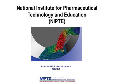 National Institute for Pharmaceutical Technology and Education (NIPTE) Interim Risk Assessment Report.