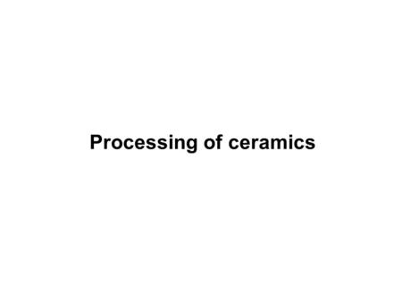 Processing of ceramics. powdercompact or “green” ceramic Forming Sintering or densification or firing T  2T m /3.