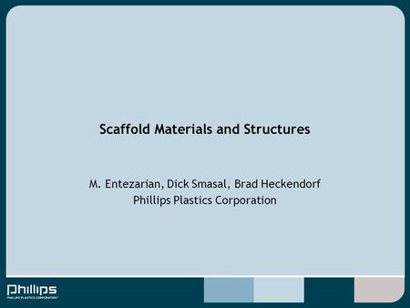M. Entezarian, Dick Smasal, Brad Heckendorf Phillips Plastics Corporation Scaffold Materials and Structures.