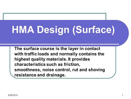 HMA Design (Surface) The surface course is the layer in contact with traffic loads and normally contains the highest quality materials. It provides characteristics.