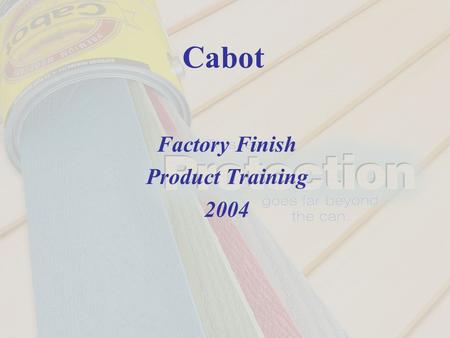 Cabot Factory Finish Product Training 2004. What are paints and stains made of ? Binders Pigments Additives Resins Solvents.
