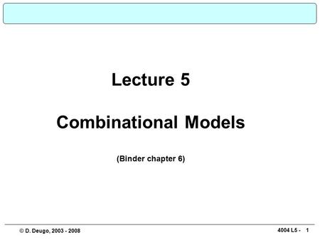 14004 L5 - © D. Deugo, 2003 - 2008 Lecture 5 Combinational Models (Binder chapter 6)