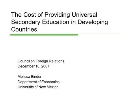 The Cost of Providing Universal Secondary Education in Developing Countries Council on Foreign Relations December 18, 2007 Melissa Binder Department of.