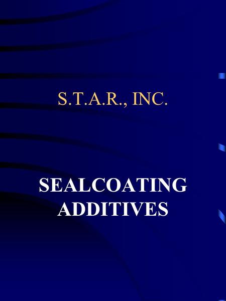 S.T.A.R., INC. SEALCOATING ADDITIVES. DEFINITIONS ADDTIVES: THING ADDED SEALCOATING ADDITIVES: THINGS (CHEMICALS) ADDED TO ACCOMPLISH SPECIFIC OBJECTIVES.