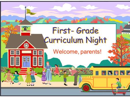 First- Grade Curriculum Night Welcome, parents!. Welcome to First Grade!  We will introduce you to first grade and our procedures.  Please feel free.