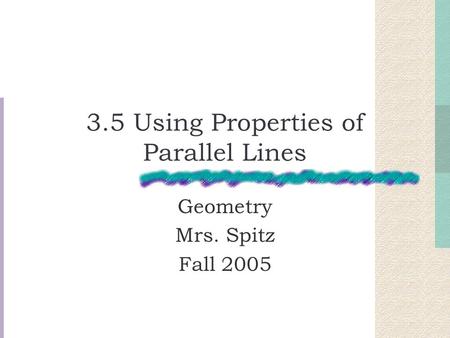 3.5 Using Properties of Parallel Lines Geometry Mrs. Spitz Fall 2005.
