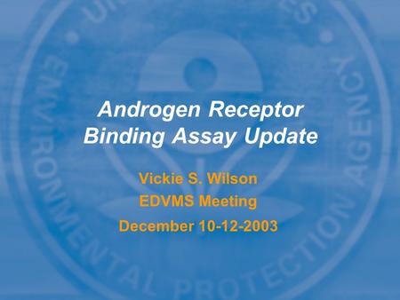 Vickie S. Wilson EDVMS Meeting December 10-12-2003 Vickie S. Wilson EDVMS Meeting December 10-12-2003 Androgen Receptor Binding Assay Update.
