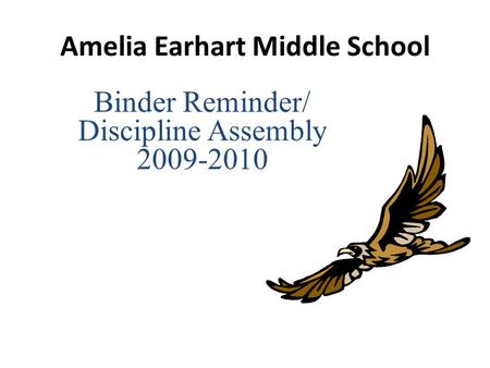 Amelia Earhart Middle School Binder Reminder/ Discipline Assembly 2009-2010.