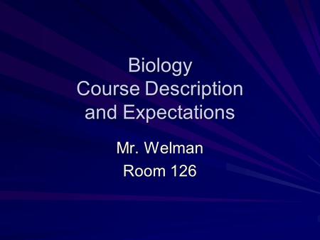 Biology Course Description and Expectations Mr. Welman Room 126.