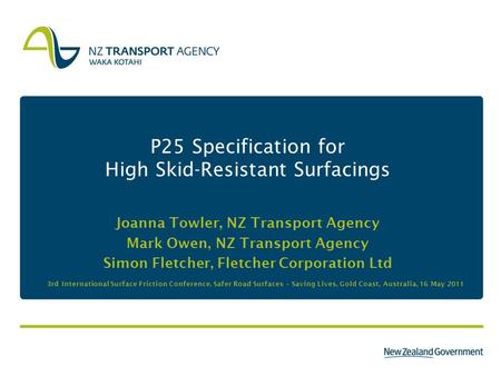 P25 Specification for High Skid-Resistant Surfacings Joanna Towler, NZ Transport Agency Mark Owen, NZ Transport Agency Simon Fletcher, Fletcher Corporation.