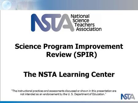 Science Program Improvement Review (SPIR) The NSTA Learning Center The instructional practices and assessments discussed or shown in this presentation.