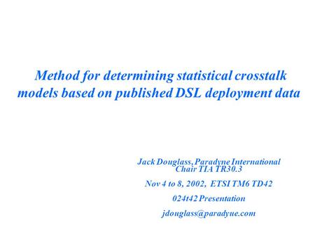 Method for determining statistical crosstalk models based on published DSL deployment data Jack Douglass, Paradyne International Chair TIA TR30.3 Nov 4.