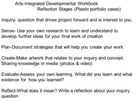 Arts-Integrated Developmental Workbook Reflection Stages (Plastic portfolio cases) Inquiry- question that drives project forward and is interest to you.