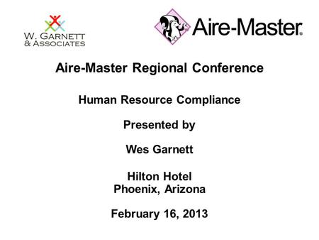 Aire-Master Regional Conference Human Resource Compliance Presented by Wes Garnett Hilton Hotel Phoenix, Arizona February 16, 2013.