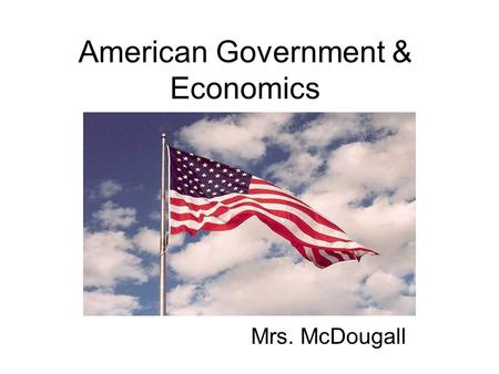 American Government & Economics Mrs. McDougall. Hello and Welcome to American Government and Economics. These two classes are worth 10 credits (5 credits.