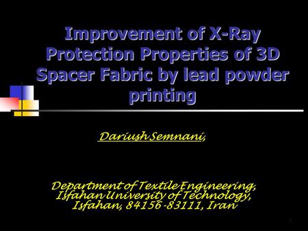 1 Improvement of X-Ray Protection Properties of 3D Spacer Fabric by lead powder printing Dariush Semnani, Department of Textile Engineering, Isfahan University.