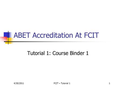 4/30/2011FCIT – Tutorial 11 ABET Accreditation At FCIT Tutorial 1: Course Binder 1.