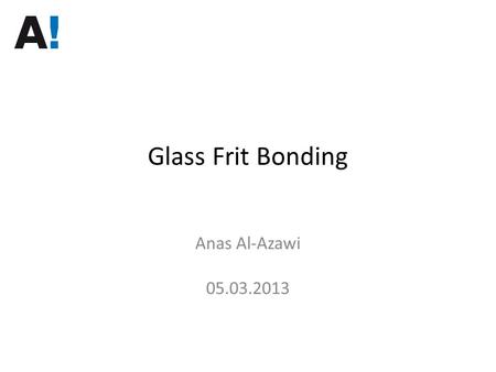 Glass Frit Bonding Anas Al-Azawi 05.03.2013.