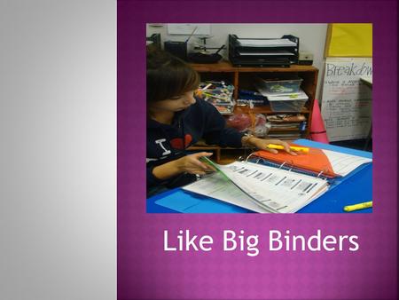 Like Big Binders.  D.- drop  E.- everything  A.- and  O.- organize D.E.A.O will help you as a student: -learn the importance of keeping a binder neat,