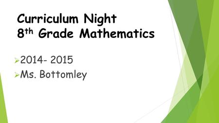 Curriculum Night 8 th Grade Mathematics  2014- 2015  Ms. Bottomley.