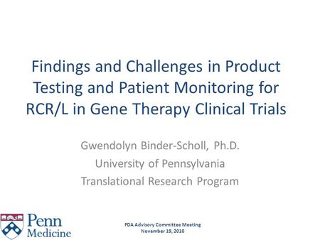 Findings and Challenges in Product Testing and Patient Monitoring for RCR/L in Gene Therapy Clinical Trials Gwendolyn Binder-Scholl, Ph.D. University of.