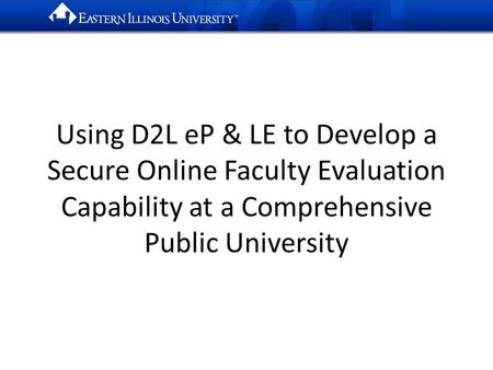 Using D2L eP & LE to Develop a Secure Online Faculty Evaluation Capability at a Comprehensive Public University.