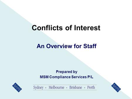 Conflicts of Interest An Overview for Staff Prepared by MSM Compliance Services P/L.