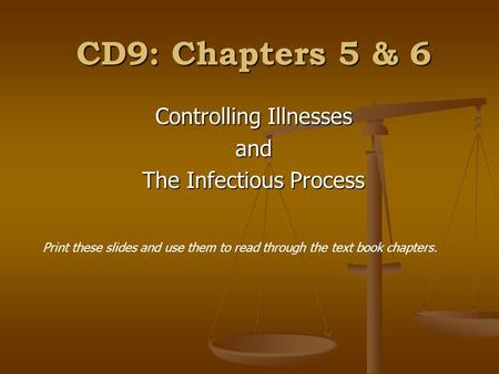 CD9: Chapters 5 & 6 Controlling Illnesses and The Infectious Process Print these slides and use them to read through the text book chapters.