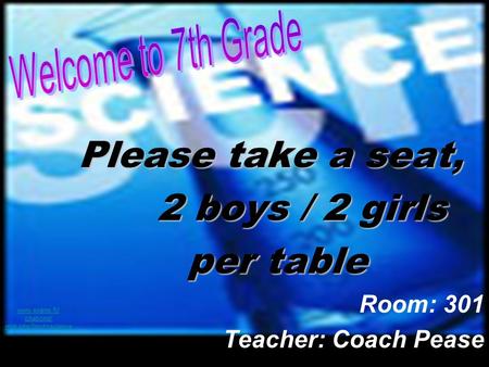 Please take a seat, 2 boys / 2 girls per table Room: 301 Teacher: Coach Pease www.evene.fr/ citations/ mot.php?mot=science.