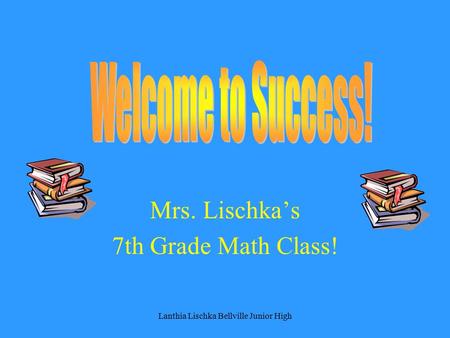 Mrs. Lischka’s 7th Grade Math Class! Lanthia Lischka Bellville Junior High.