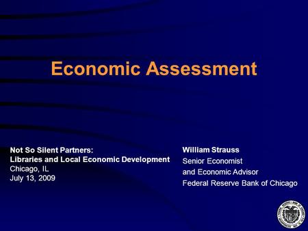 Economic Assessment William Strauss Senior Economist and Economic Advisor Federal Reserve Bank of Chicago Not So Silent Partners: Libraries and Local Economic.