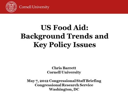 Chris Barrett Cornell University May 7, 2012 Congressional Staff Briefing Congressional Research Service Washington, DC US Food Aid: Background Trends.