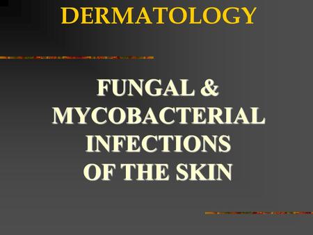 DERMATOLOGY FUNGAL & MYCOBACTERIAL INFECTIONS OF THE SKIN.