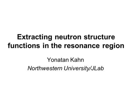 Extracting neutron structure functions in the resonance region Yonatan Kahn Northwestern University/JLab.
