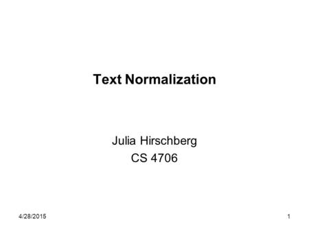 4/28/20151 Text Normalization Julia Hirschberg CS 4706.