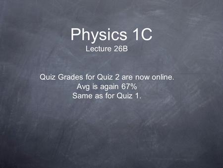 Physics 1C Lecture 26B Quiz Grades for Quiz 2 are now online. Avg is again 67% Same as for Quiz 1.