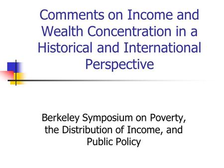 Comments on Income and Wealth Concentration in a Historical and International Perspective Berkeley Symposium on Poverty, the Distribution of Income, and.