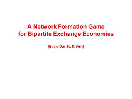 A Network Formation Game for Bipartite Exchange Economies [Even-Dar, K. & Suri]