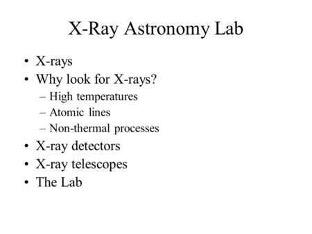 X-Ray Astronomy Lab X-rays Why look for X-rays? –High temperatures –Atomic lines –Non-thermal processes X-ray detectors X-ray telescopes The Lab.