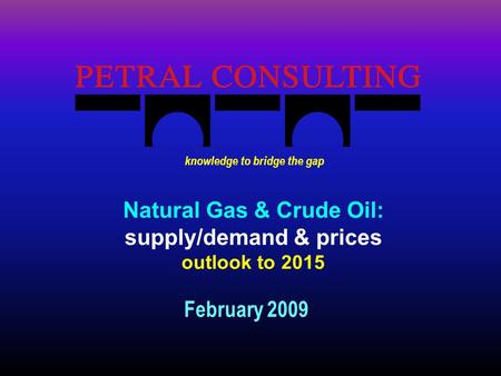 Natural Gas & Crude Oil: supply/demand & prices outlook to 2015 February 2009 knowledge to bridge the gap.
