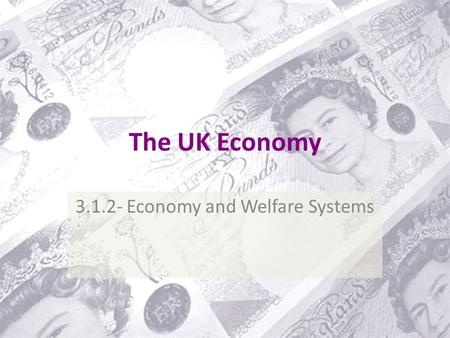 The UK Economy 3.1.2- Economy and Welfare Systems.