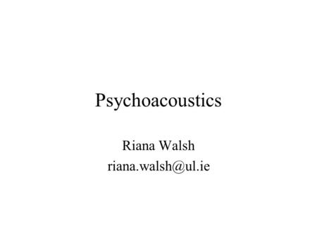 Psychoacoustics Riana Walsh Relevant texts Acoustics and Psychoacoustics, D. M. Howard and J. Angus, 2 nd edition, Focal Press 2001.