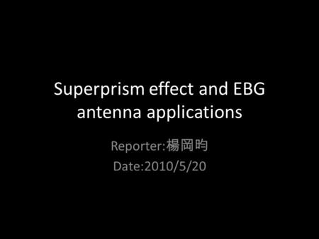 Superprism effect and EBG antenna applications Reporter: 楊岡昀 Date:2010/5/20.