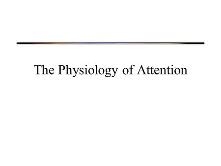 The Physiology of Attention. Physiology of Attention Neural systems involved in orienting Neural correlates of selection.