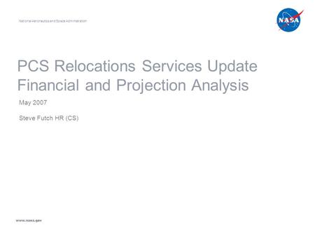 PCS Relocations Services Update Financial and Projection Analysis May 2007 Steve Futch HR (CS) National Aeronautics and Space Administration www.nasa.gov.