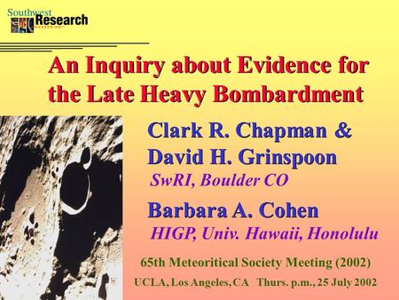 An Inquiry about Evidence for the Late Heavy Bombardment Clark R. Chapman & David H. Grinspoon SwRI, Boulder CO 65th Meteoritical Society Meeting (2002)
