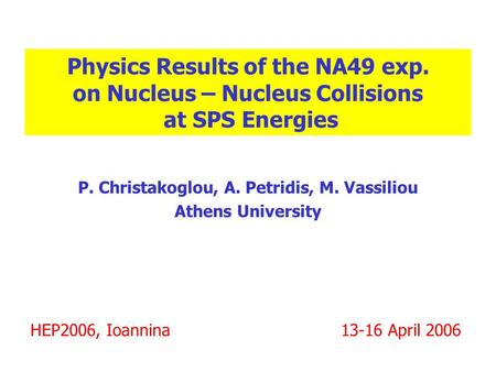 Physics Results of the NA49 exp. on Nucleus – Nucleus Collisions at SPS Energies P. Christakoglou, A. Petridis, M. Vassiliou Athens University HEP2006,