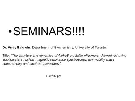 SEMINARS!!!! Dr. Andy Baldwin, Department of Biochemistry, University of Toronto. Title: The structure and dynamics of AlphaB-crystallin oligomers, determined.