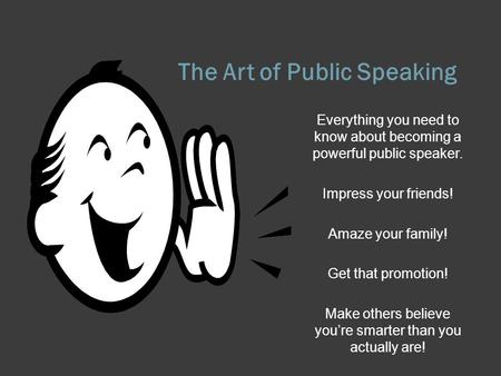 The Art of Public Speaking Everything you need to know about becoming a powerful public speaker. Impress your friends! Amaze your family! Get that promotion!